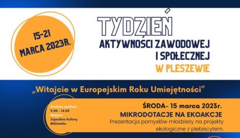 Treść plakatu: Hasło wydarzenia: “Witajcie w Europejskim Roku Umiejętności” Godziny 9.00-14.00 Data: 15-21 marca 2023 R. Nazwa wydarzenia: Mikrodotacje Na Ekoakcje Miejsce: Zajezdnia Kultury i Biblioteka Data: środa, 15 marca 2023 r. Rodzaj wydarzenia: Prezentacja pomysłów młodzieży na projekty ekologiczne z plebiscytem.